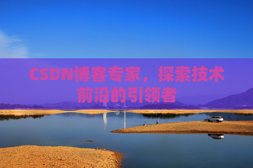 CSDN博客专家，探索技术前沿的引领者