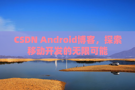 CSDN Android博客，探索移动开发的无限可能
